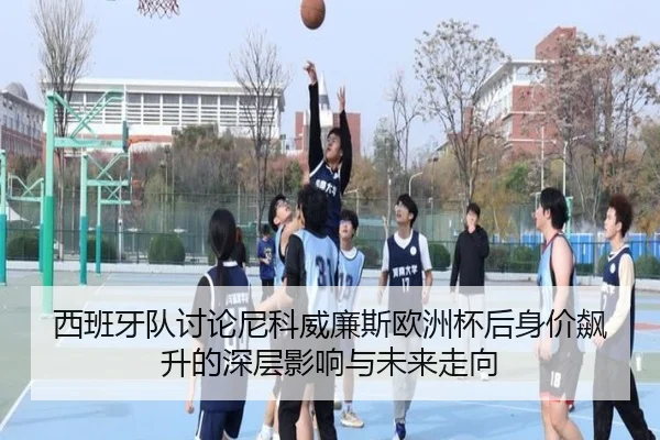 西班牙队讨论尼科威廉斯欧洲杯后身价飙升的深层影响与未来走向（kaiyun）