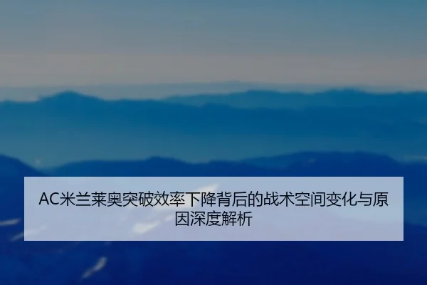 AC米兰莱奥突破效率下降背后的战术空间变化与原因深度解析